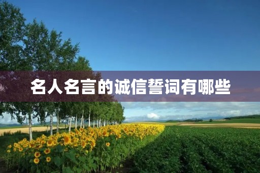 名人名言的诚信誓词有哪些(关于名人名言的诚信誓词) 名人名言的诚信誓词有哪些(关于名人名言的诚信誓词)