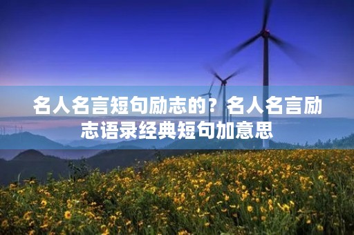 名人名言短句励志的?名人名言励志语录经典短句加意思 名人名言短句励志的?名人名言励志语录经典短句加意思