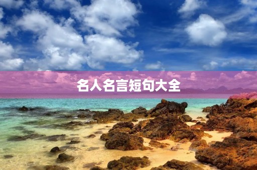 名人名言短句大全,爱的名人名言短句大全 名人名言短句大全,爱的名人名言短句大全