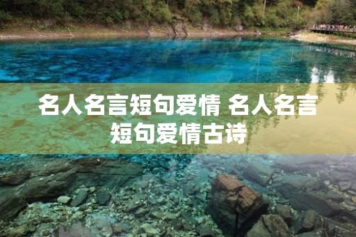 名人名言短句爱情 名人名言短句爱情古诗 名人名言短句爱情 名人名言短句爱情古诗