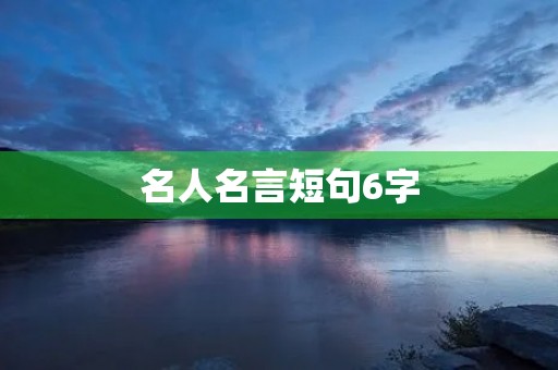 名人名言短句6字，名人名言短句6字有作者