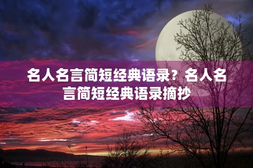 名人名言简短经典语录？名人名言简短经典语录摘抄
