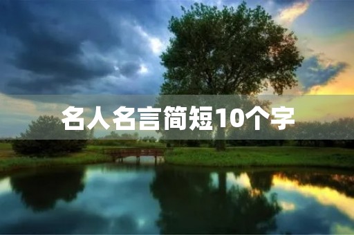 名人名言简短10个字(名人名言100句简短带作者)