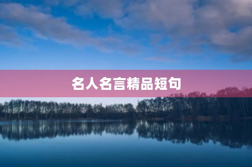 名人名言精品短句，名人名言精品短句大全