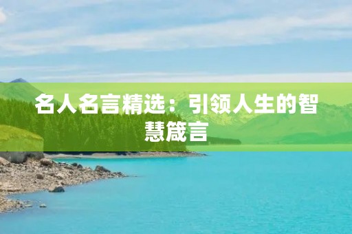 名人名言精选：引领人生的智慧箴言