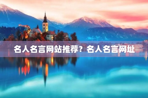 名人名言网站推荐?名人名言网址 名人名言网站推荐?名人名言网址