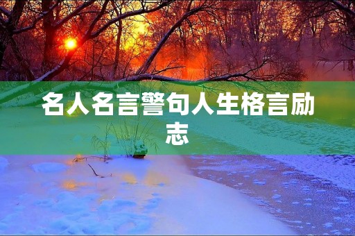名人名言警句人生格言励志，名人名言警句励志 经典