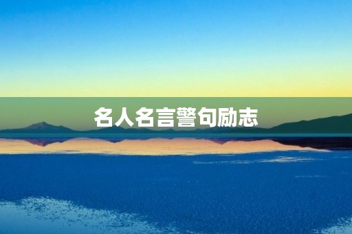 名人名言警句励志,名人名言警句励志 经典简短唯美 名人名言警句励志,名人名言警句励志 经典简短唯美