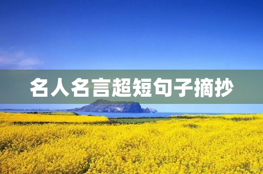 名人名言超短句子摘抄(名人名言超短句子摘抄及感悟) 名人名言超短句子摘抄(名人名言超短句子摘抄及感悟)