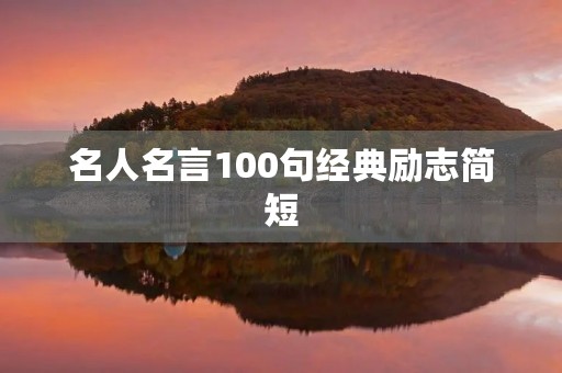 名人名言100句经典励志简短，名人名言100句经典励志简短小学生