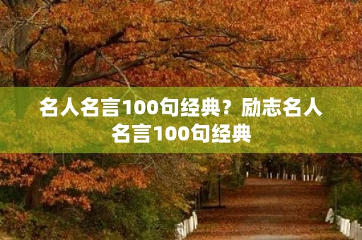 名人名言100句经典？励志名人名言100句经典