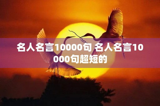 名人名言10000句 名人名言10000句超短的 名人名言10000句 名人名言10000句超短的