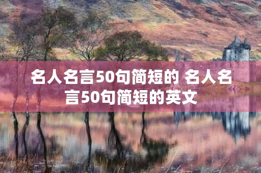 名人名言50句简短的 名人名言50句简短的英文