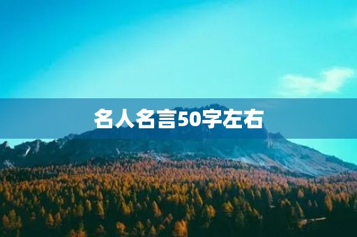 名人名言50字左右，名人名言50字左右摘抄