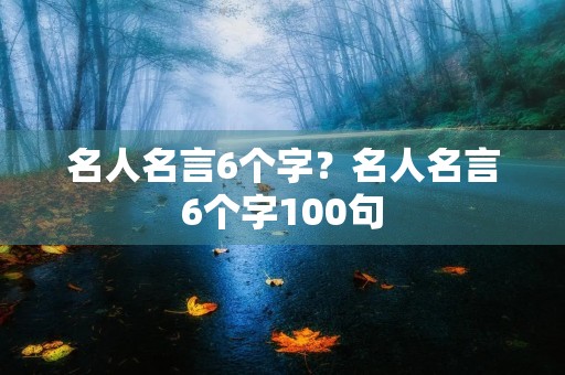 名人名言6个字?名人名言6个字100句 名人名言6个字?名人名言6个字100句