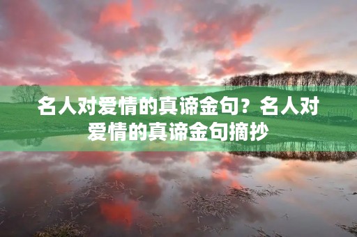 名人对爱情的真谛金句?名人对爱情的真谛金句摘抄 名人对爱情的真谛金句?名人对爱情的真谛金句摘抄