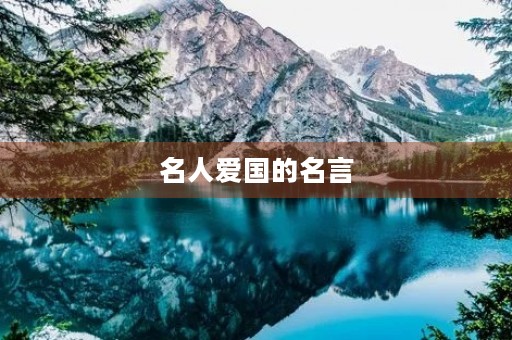 名人爱国的名言,名人爱国的名言名句有哪些 名人爱国的名言,名人爱国的名言名句有哪些