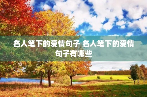 名人笔下的爱情句子 名人笔下的爱情句子有哪些 名人笔下的爱情句子 名人笔下的爱情句子有哪些