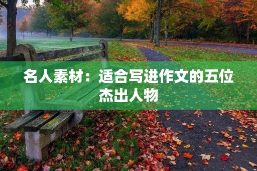 名人素材:适合写进作文的五位杰出人物 名人素材:适合写进作文的五位杰出人物