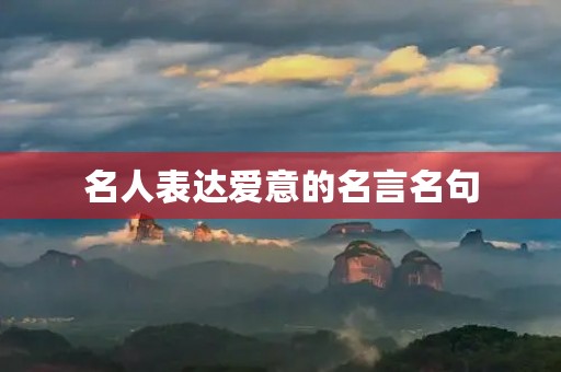 名人表达爱意的名言名句(名人表达爱意的名言名句有哪些) 名人表达爱意的名言名句(名人表达爱意的名言名句有哪些)