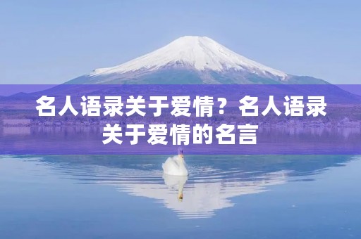 名人语录关于爱情？名人语录关于爱情的名言