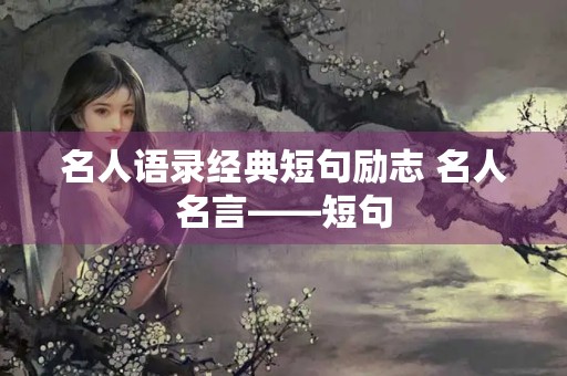 名人语录经典短句励志 名人名言――短句 名人语录经典短句励志 名人名言――短句