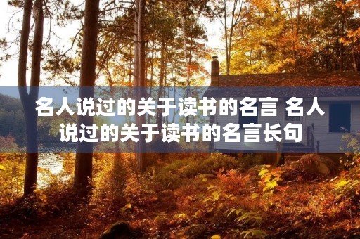 名人说过的关于读书的名言 名人说过的关于读书的名言长句 名人说过的关于读书的名言 名人说过的关于读书的名言长句