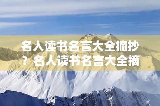 名人读书名言大全摘抄？名人读书名言大全摘抄简短