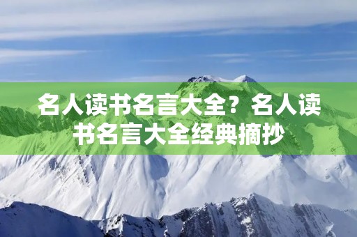 名人读书名言大全?名人读书名言大全经典摘抄 名人读书名言大全?名人读书名言大全经典摘抄