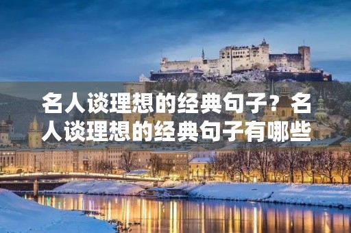 名人谈理想的经典句子?名人谈理想的经典句子有哪些 名人谈理想的经典句子?名人谈理想的经典句子有哪些