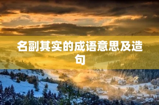 名副其实的成语意思及造句 名副其实的成语意思及造句