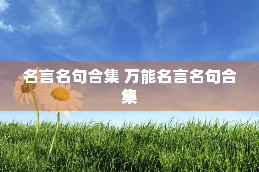 名言名句合集 万能名言名句合集 名言名句合集 万能名言名句合集