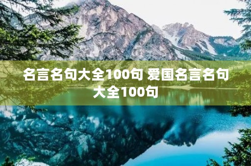 名言名句大全100句 爱国名言名句大全100句 名言名句大全100句 爱国名言名句大全100句