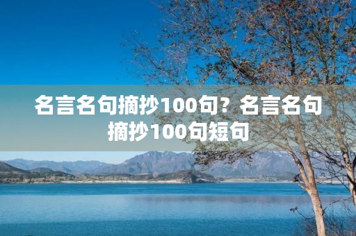 名言名句摘抄100句？名言名句摘抄100句短句