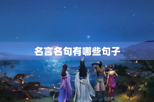 名言名句有哪些句子,名言名句优美句子摘抄小学生 名言名句有哪些句子,名言名句优美句子摘抄小学生