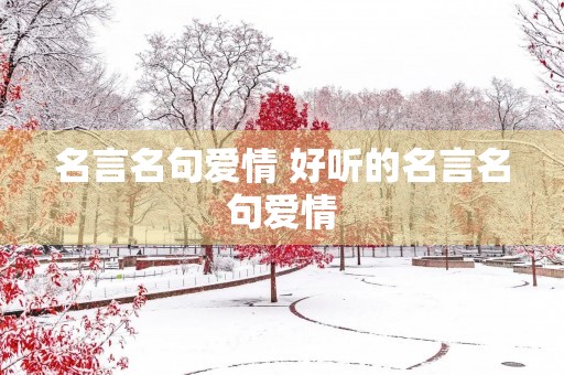 名言名句爱情 好听的名言名句爱情 名言名句爱情 好听的名言名句爱情