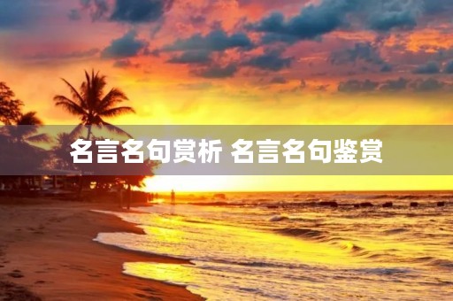名言名句赏析 名言名句鉴赏 名言名句赏析 名言名句鉴赏