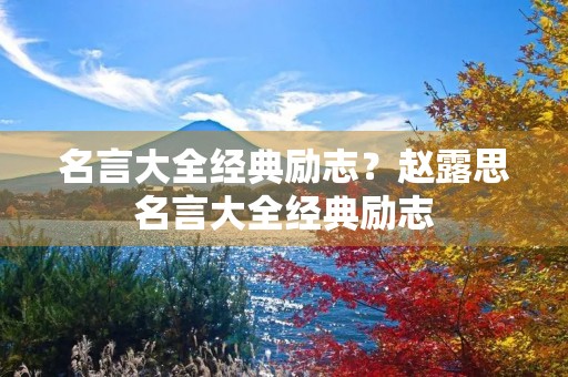 名言大全经典励志？赵露思名言大全经典励志