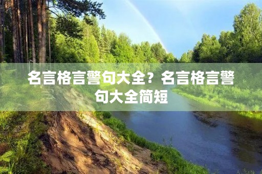 名言格言警句大全?名言格言警句大全简短 名言格言警句大全?名言格言警句大全简短