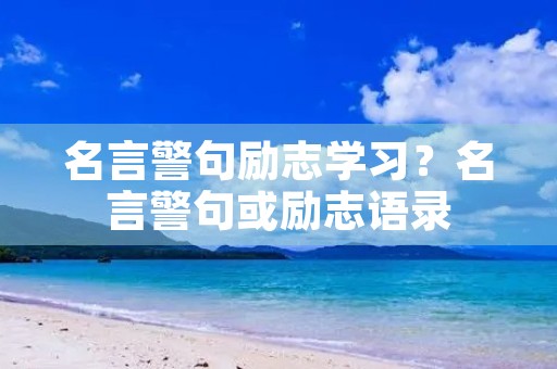 名言警句励志学习?名言警句或励志语录 名言警句励志学习?名言警句或励志语录