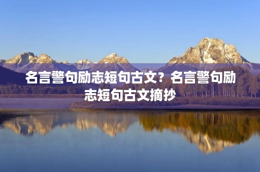 名言警句励志短句古文？名言警句励志短句古文摘抄