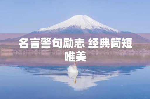 名言警句励志 经典简短唯美,名言警句励志 经典简短唯美有作者 名言警句励志 经典简短唯美,名言警句励志 经典简短唯美有作者