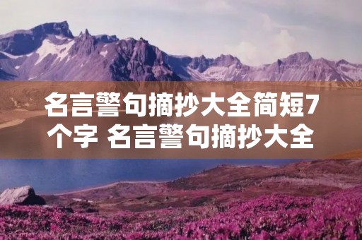 名言警句摘抄大全简短7个字 名言警句摘抄大全简短7个字英语 名言警句摘抄大全简短7个字 名言警句摘抄大全简短7个字英语