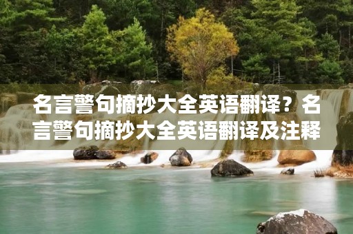 名言警句摘抄大全英语翻译？名言警句摘抄大全英语翻译及注释