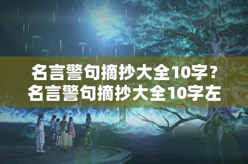 名言警句摘抄大全10字?名言警句摘抄大全10字左右100句 名言警句摘抄大全10字?名言警句摘抄大全10字左右100句