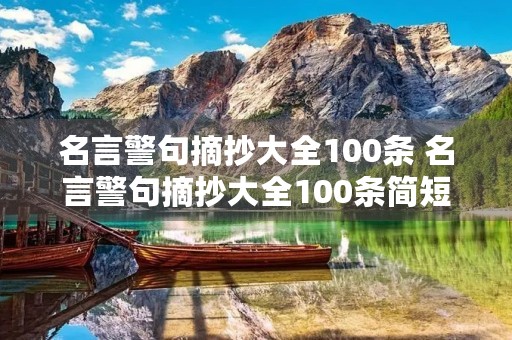 名言警句摘抄大全100条 名言警句摘抄大全100条简短十字 名言警句摘抄大全100条 名言警句摘抄大全100条简短十字