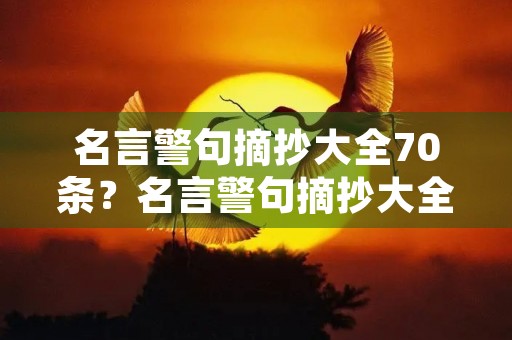 名言警句摘抄大全70条?名言警句摘抄大全70条短句 名言警句摘抄大全70条?名言警句摘抄大全70条短句