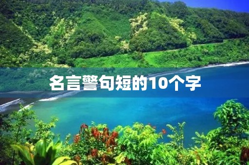 名言警句短的10个字，名言警句短的10个字有作者