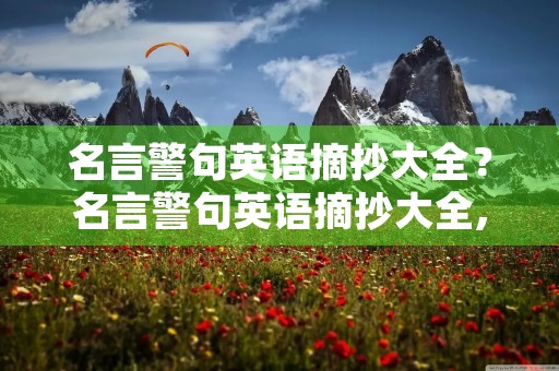 名言警句英语摘抄大全?名言警句英语摘抄大全,超短 名言警句英语摘抄大全?名言警句英语摘抄大全,超短