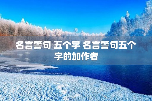 名言警句 五个字 名言警句五个字的加作者